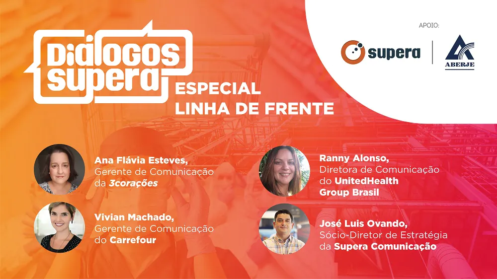 Palestrantes Diálogos Supera | Especial Linha de Frente:Ana Flávia Esteves - Gerente de Comunicação da 3coraçõesVivian Machado - Gerente de Comunicação do CarrefourRanny Alonso - Diretora de Comunicação do UnitedHealth Group BrasilJosé Luis Ovando - Sócio-Diretor de Estratégia da Supera Comunicação 