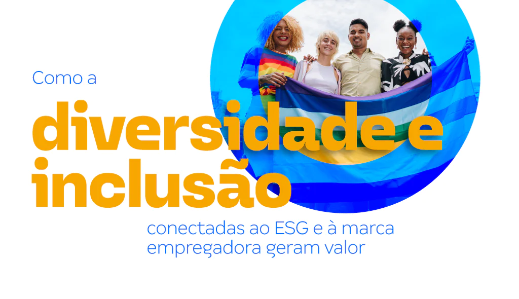 Como a diversidade e inclusão conectadas ao ESG e à marca empregadora geram valor